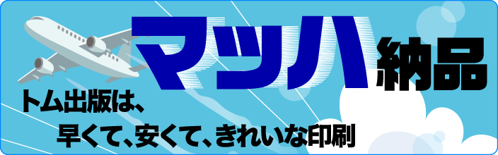 トム出版はマッハ納品モットーはより早く、より安く、よりきれいに!